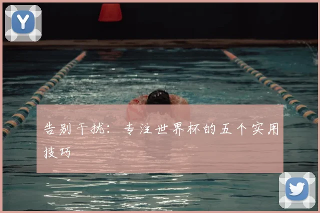 告别干扰：专注世界杯的五个实用技巧