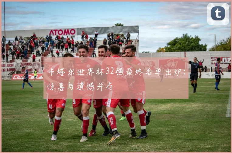 卡塔尔世界杯32强最终名单出炉:惊喜与遗憾并存