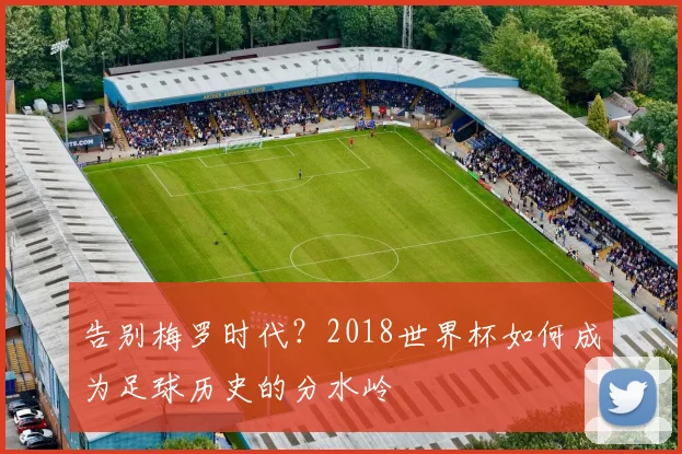 告别梅罗时代？2018世界杯如何成为足球历史的分水岭