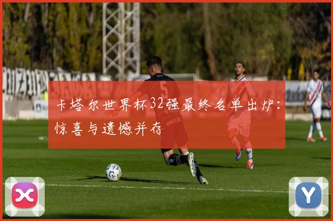 卡塔尔世界杯32强最终名单出炉:惊喜与遗憾并存