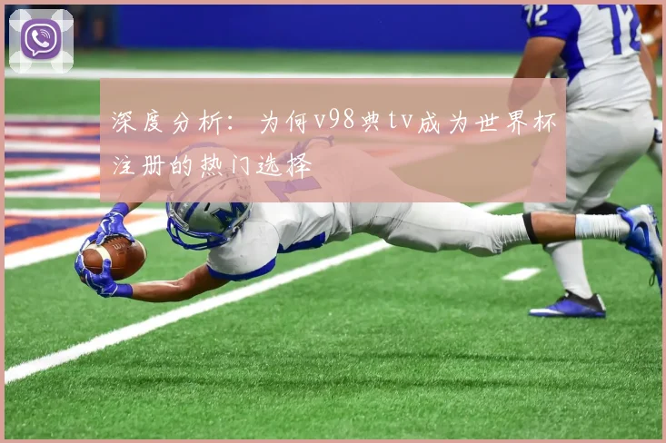 深度分析:为何v98典tv成为世界杯注册的热门选择