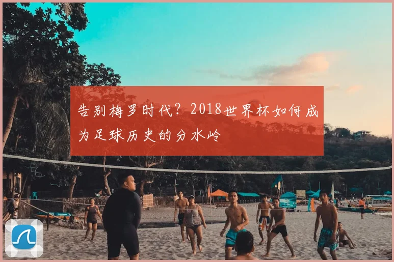 告别梅罗时代？2018世界杯如何成为足球历史的分水岭