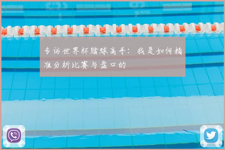 专访世界杯赌球高手：我是如何精准分析比赛与盘口的