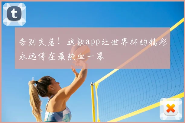 告别失落！这款app让世界杯的精彩永远停在最热血一幕