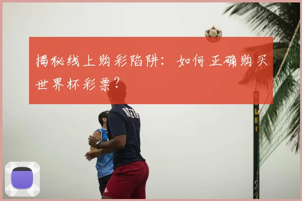 揭秘线上购彩陷阱：如何正确购买世界杯彩票？