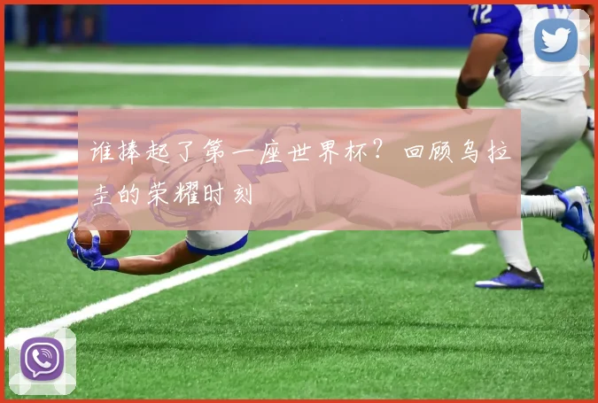 谁捧起了第一座世界杯？回顾乌拉圭的荣耀时刻