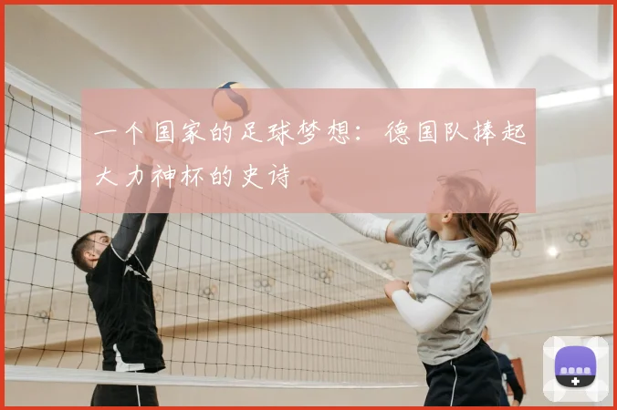 一个国家的足球梦想:德国队捧起大力神杯的史诗