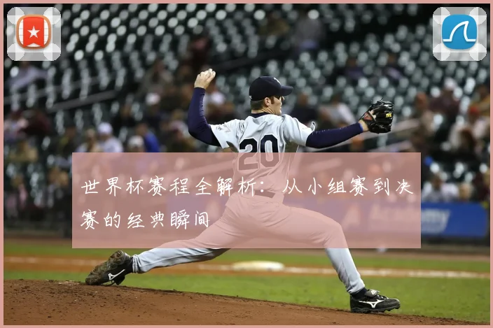 世界杯赛程全解析:从小组赛到决赛的经典瞬间