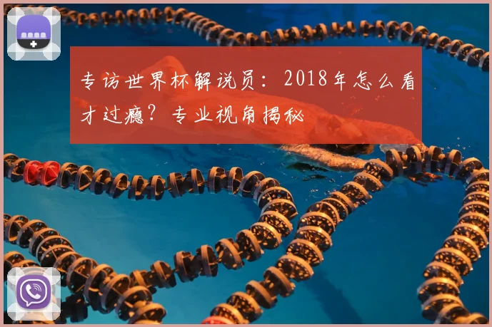 专访世界杯解说员：2018年怎么看才过瘾？专业视角揭秘