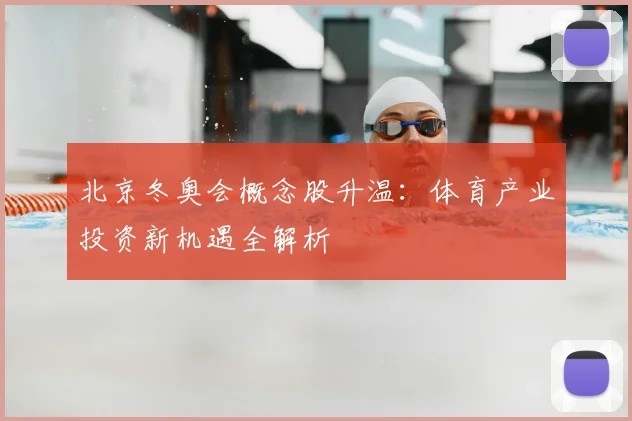 北京冬奥会概念股升温：体育产业投资新机遇全解析