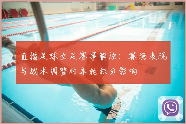 直播足球女足赛事解读：赛场表现与战术调整对本轮积分影响
