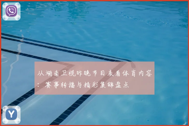 从湖南卫视昨晚节目表看体育内容：赛事转播与精彩集锦盘点