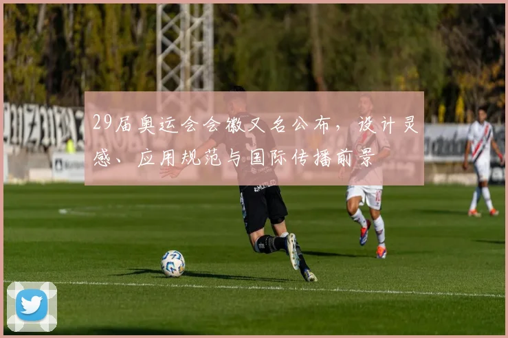 29届奥运会会徽又名公布，设计灵感、应用规范与国际传播前景