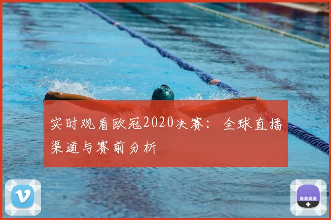 实时观看欧冠2020决赛：全球直播渠道与赛前分析