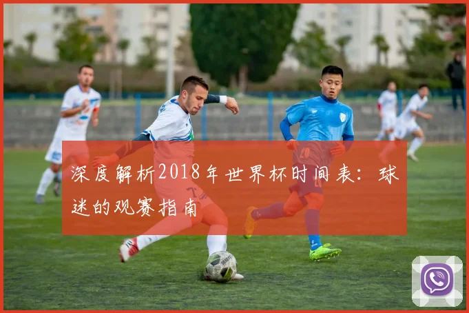 深度解析2018年世界杯时间表：球迷的观赛指南