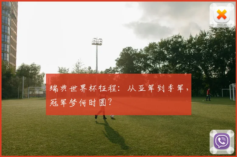 瑞典世界杯征程：从亚军到季军，冠军梦何时圆？
